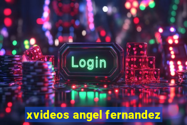 xvideos angel fernandez